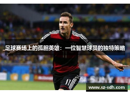 足球赛场上的孤胆英雄：一位智慧球员的独特策略